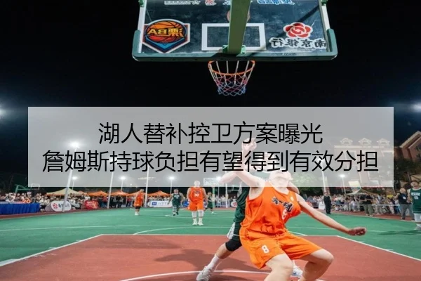 湖人替补控卫方案曝光 詹姆斯持球负担有望得到有效分担
