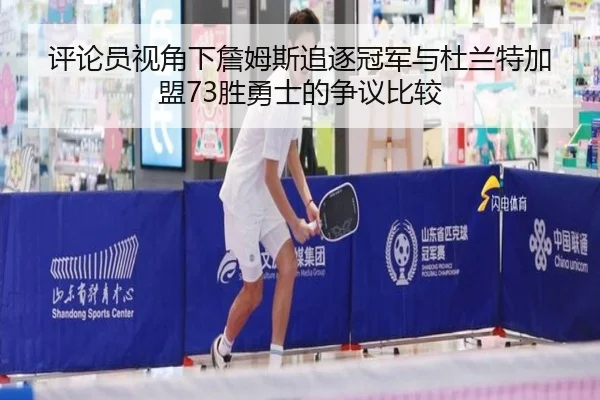 评论员视角下詹姆斯追逐冠军与杜兰特加盟73胜勇士的争议比较